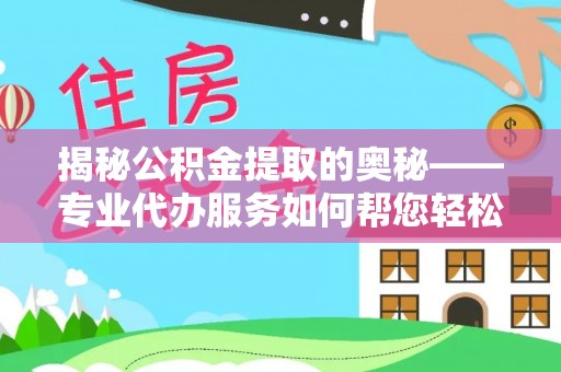东兴揭秘公积金提取的奥秘——专业代办服务如何帮您轻松搞定