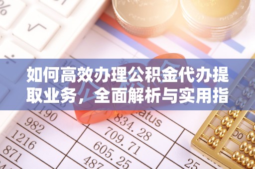 东兴如何高效办理公积金代办提取业务，全面解析与实用指南