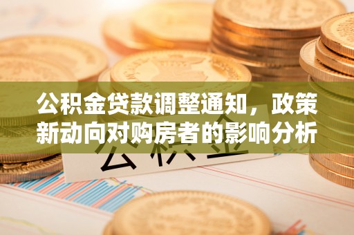 东兴公积金贷款调整通知，政策新动向对购房者的影响分析