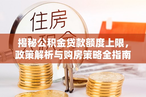 东兴揭秘公积金贷款额度上限，政策解析与购房策略全指南