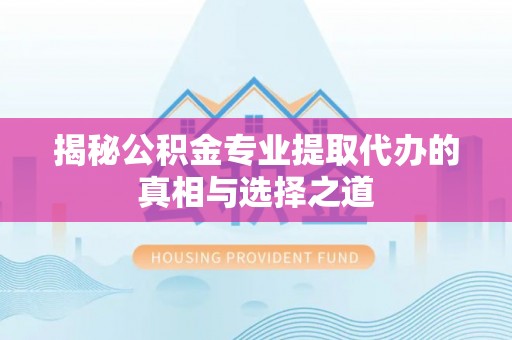 东兴揭秘公积金专业提取代办的真相与选择之道