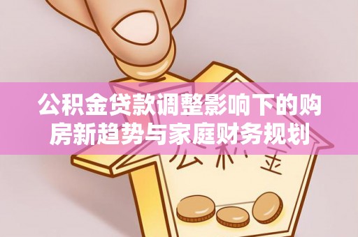 东兴公积金贷款调整影响下的购房新趋势与家庭财务规划