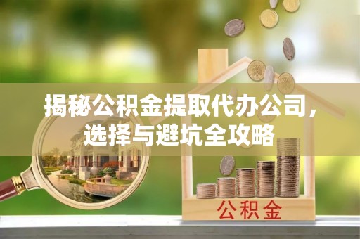 东兴揭秘公积金提取代办公司，选择与避坑全攻略