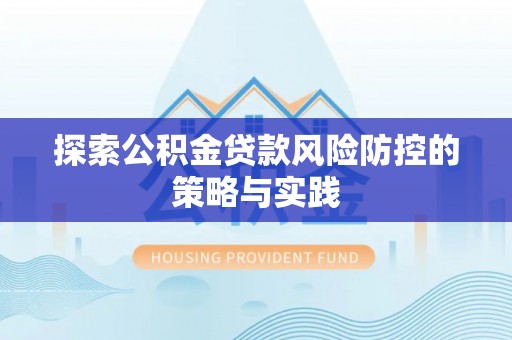 东兴探索公积金贷款风险防控的策略与实践