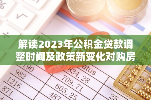 东兴解读2023年公积金贷款调整时间及政策新变化对购房的影响