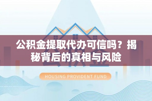 东兴公积金提取代办可信吗？揭秘背后的真相与风险