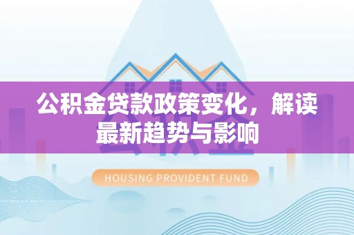 东兴公积金贷款政策变化，解读最新趋势与影响