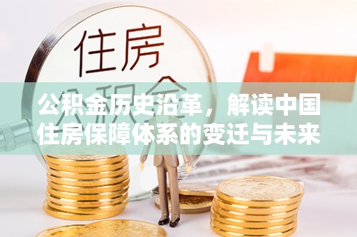 东兴公积金历史沿革，解读中国住房保障体系的变迁与未来