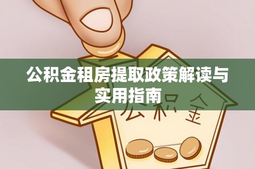 东兴公积金租房提取政策解读与实用指南