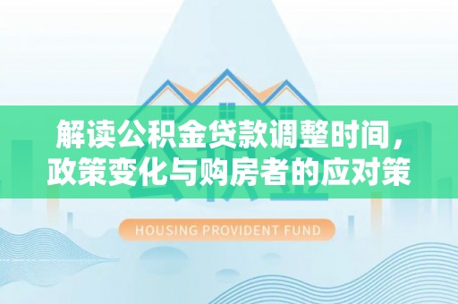 东兴解读公积金贷款调整时间，政策变化与购房者的应对策略