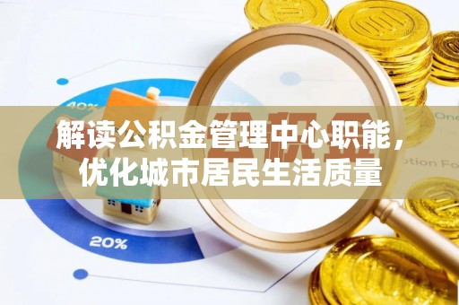 东兴解读公积金管理中心职能，优化城市居民生活质量