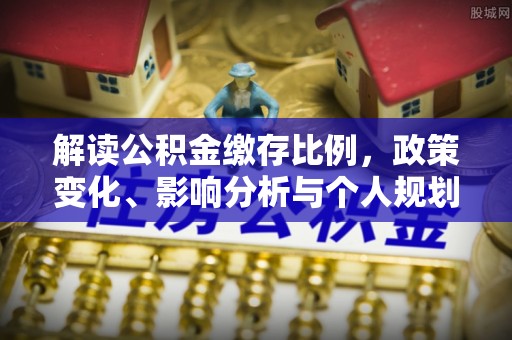 东兴解读公积金缴存比例，政策变化、影响分析与个人规划