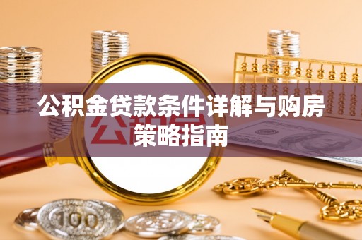 东兴公积金贷款条件详解与购房策略指南