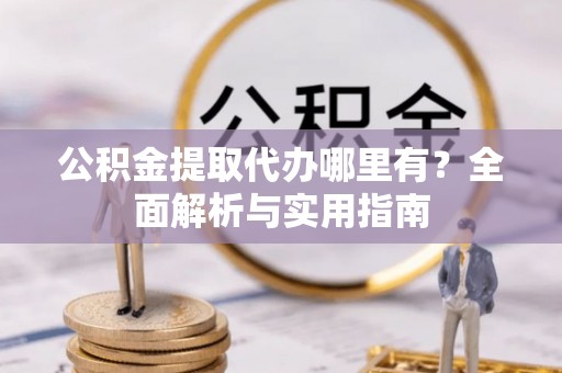 东兴公积金提取代办哪里有？全面解析与实用指南