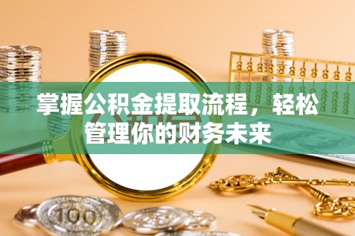 东兴掌握公积金提取流程，轻松管理你的财务未来