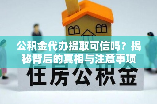东兴公积金代办提取可信吗？揭秘背后的真相与注意事项