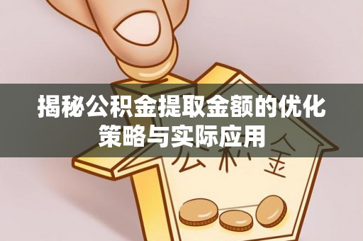 东兴揭秘公积金提取金额的优化策略与实际应用