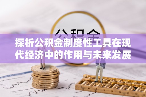 东兴探析公积金制度性工具在现代经济中的作用与未来发展趋势