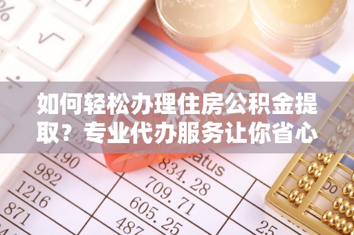 东兴如何轻松办理住房公积金提取？专业代办服务让你省心无忧