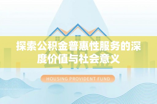 东兴探索公积金普惠性服务的深度价值与社会意义