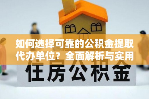 东兴如何选择可靠的公积金提取代办单位？全面解析与实用建议