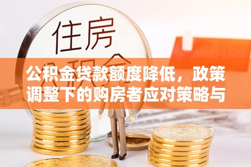 东兴公积金贷款额度降低，政策调整下的购房者应对策略与未来趋势