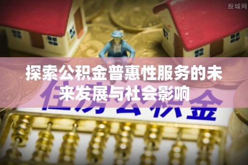 东兴探索公积金普惠性服务的未来发展与社会影响