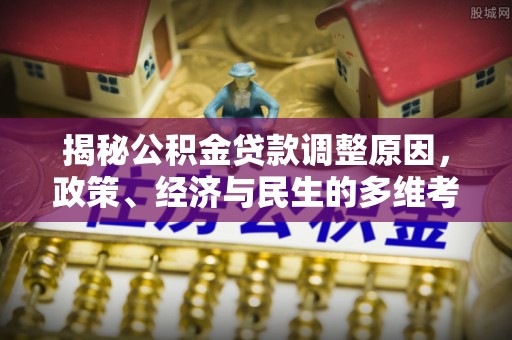 东兴揭秘公积金贷款调整原因，政策、经济与民生的多维考量
