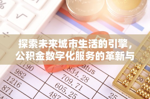东兴探索未来城市生活的引擎，公积金数字化服务的革新与实践