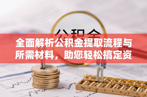 东兴全面解析公积金提取流程与所需材料，助您轻松搞定资金提取