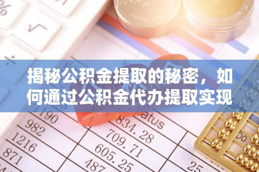 东兴揭秘公积金提取的秘密，如何通过公积金代办提取实现财务自由