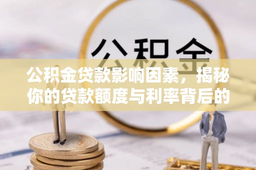东兴公积金贷款影响因素，揭秘你的贷款额度与利率背后的秘密