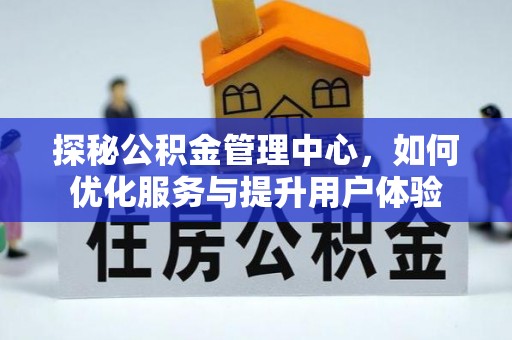 东兴探秘公积金管理中心，如何优化服务与提升用户体验