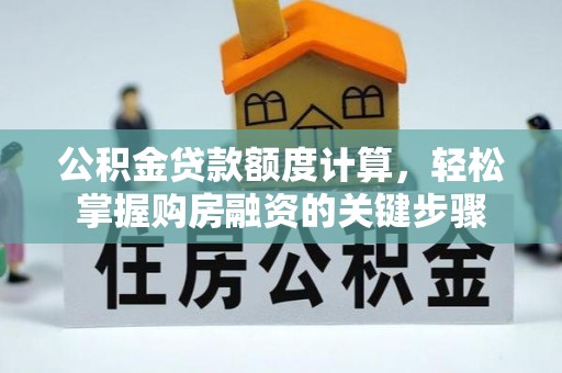 东兴公积金贷款额度计算，轻松掌握购房融资的关键步骤