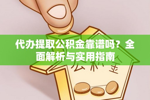 东兴代办提取公积金靠谱吗？全面解析与实用指南
