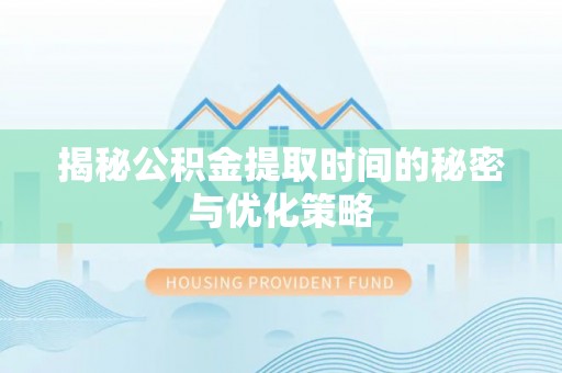 东兴揭秘公积金提取时间的秘密与优化策略