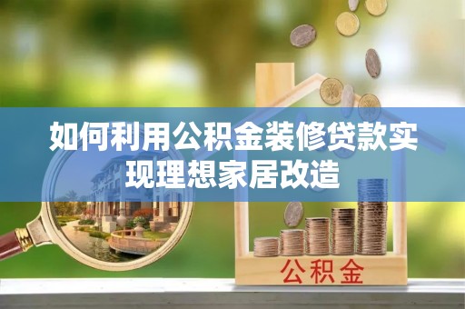东兴如何利用公积金装修贷款实现理想家居改造