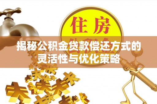 东兴揭秘公积金贷款偿还方式的灵活性与优化策略
