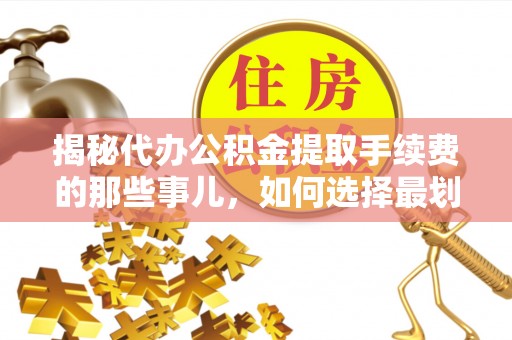 东兴揭秘代办公积金提取手续费的那些事儿，如何选择最划算的服务？