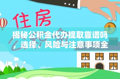 东兴揭秘公积金代办提取靠谱吗，选择、风险与注意事项全解析