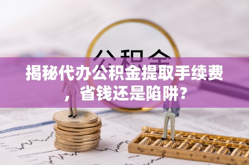东兴揭秘代办公积金提取手续费，省钱还是陷阱？