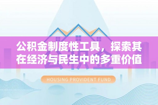 东兴公积金制度性工具，探索其在经济与民生中的多重价值