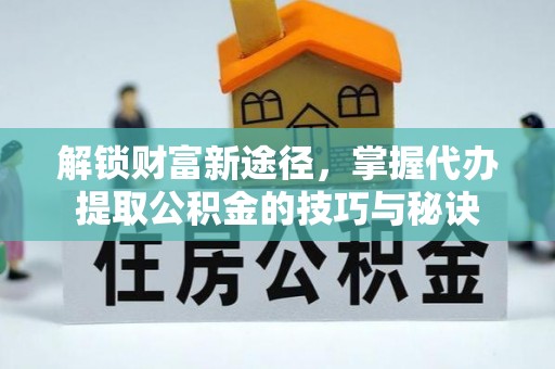 东兴解锁财富新途径，掌握代办提取公积金的技巧与秘诀