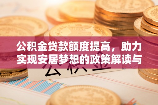 东兴公积金贷款额度提高，助力实现安居梦想的政策解读与未来展望
