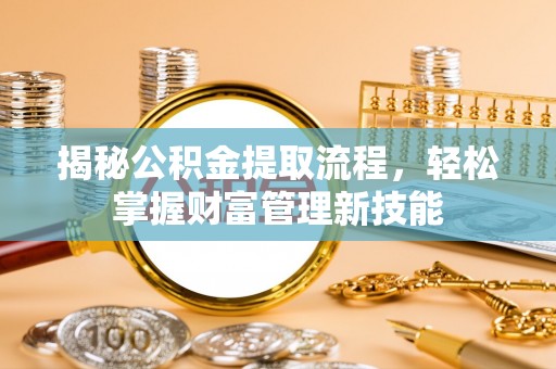 东兴揭秘公积金提取流程，轻松掌握财富管理新技能
