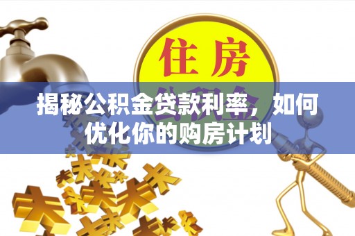 东兴揭秘公积金贷款利率，如何优化你的购房计划