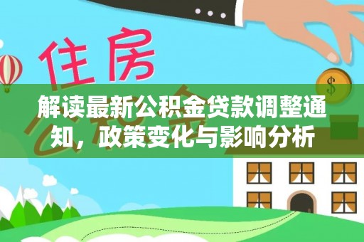 东兴解读最新公积金贷款调整通知，政策变化与影响分析