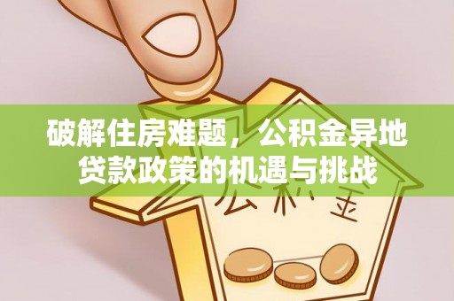 东兴破解住房难题，公积金异地贷款政策的机遇与挑战