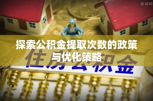 东兴探索公积金提取次数的政策与优化策略