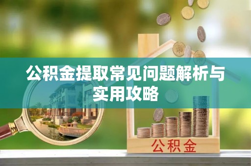 东兴公积金提取常见问题解析与实用攻略